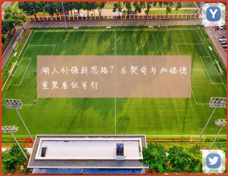 湖人补强新思路？东契奇与加福德重聚看似可行